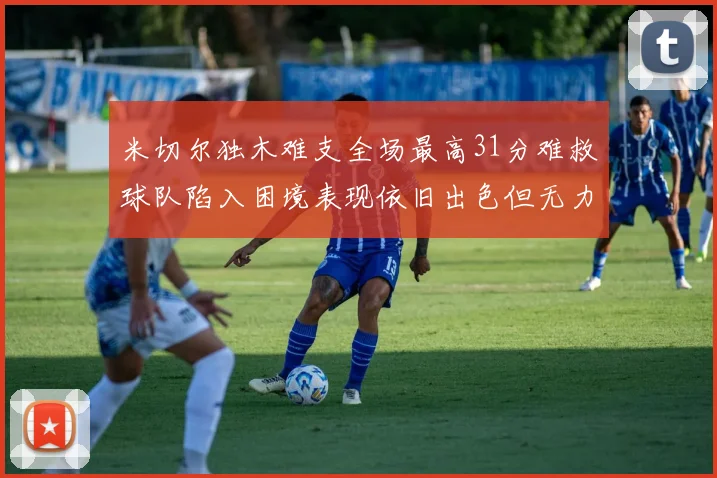 米切尔独木难支全场最高31分难救球队陷入困境表现依旧出色但无力回天