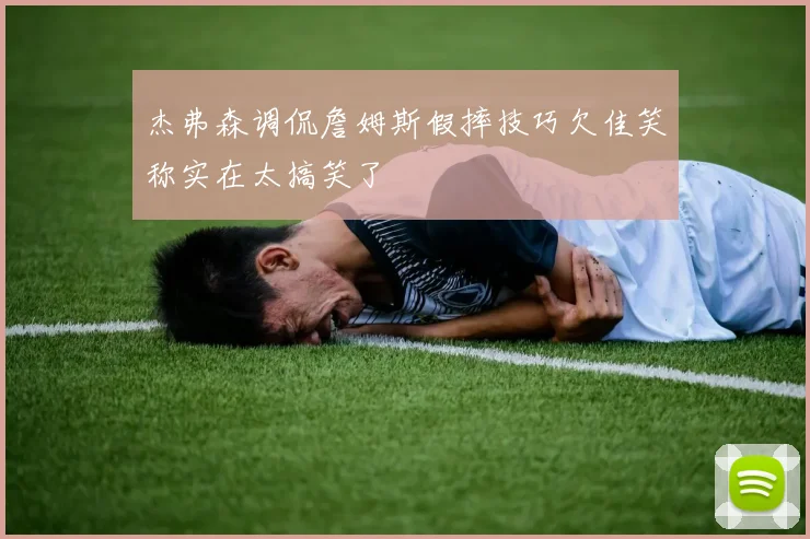 杰弗森调侃詹姆斯假摔技巧欠佳笑称实在太搞笑了