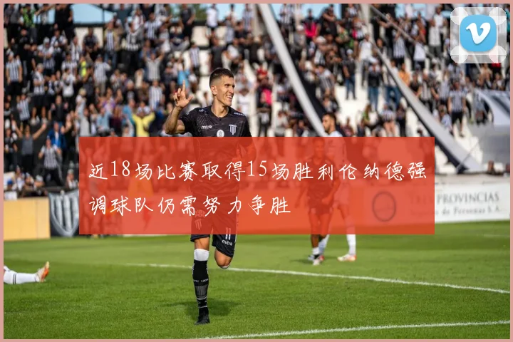 近18场比赛取得15场胜利伦纳德强调球队仍需努力争胜