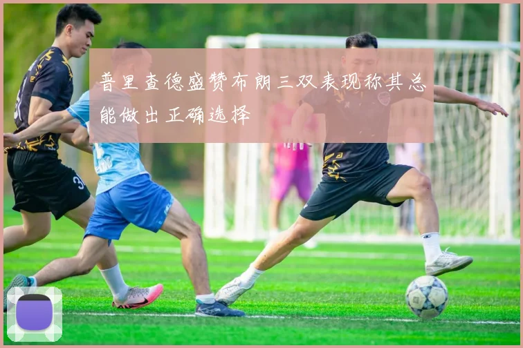 普里查德盛赞布朗三双表现称其总能做出正确选择