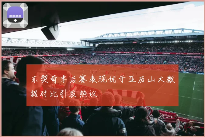 东契奇季后赛表现优于亚历山大数据对比引发热议