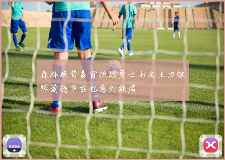森林狼背靠背挑战勇士七名主力缺阵爱德华兹也意外缺席