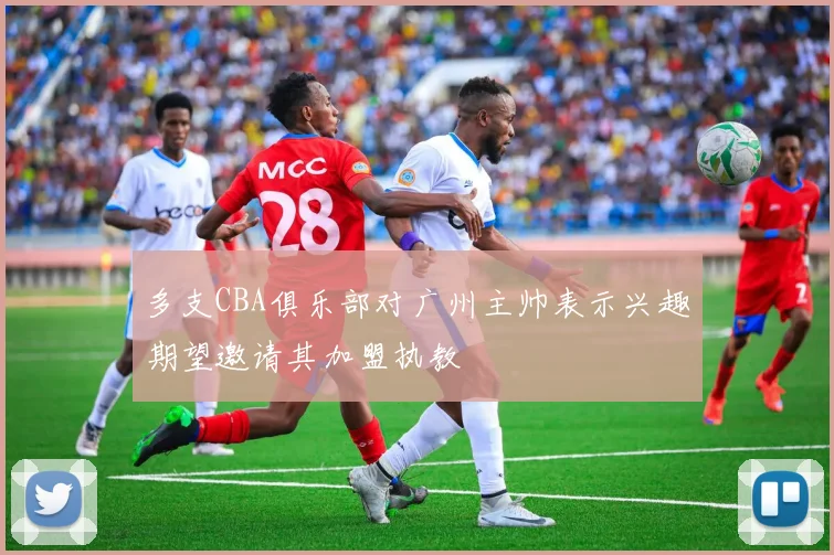 多支CBA俱乐部对广州主帅表示兴趣期望邀请其加盟执教