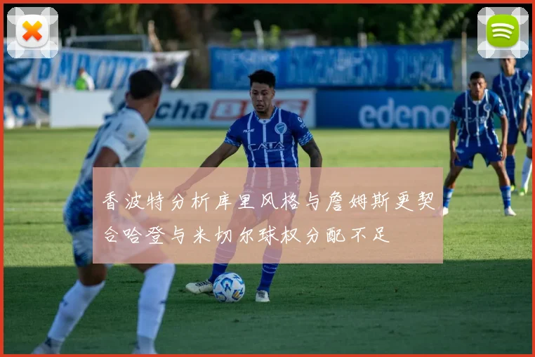 香波特分析库里风格与詹姆斯更契合哈登与米切尔球权分配不足