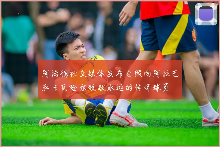 阿诺德社交媒体发布合照向阿拉巴和卡瓦哈尔致敬永远的传奇球员