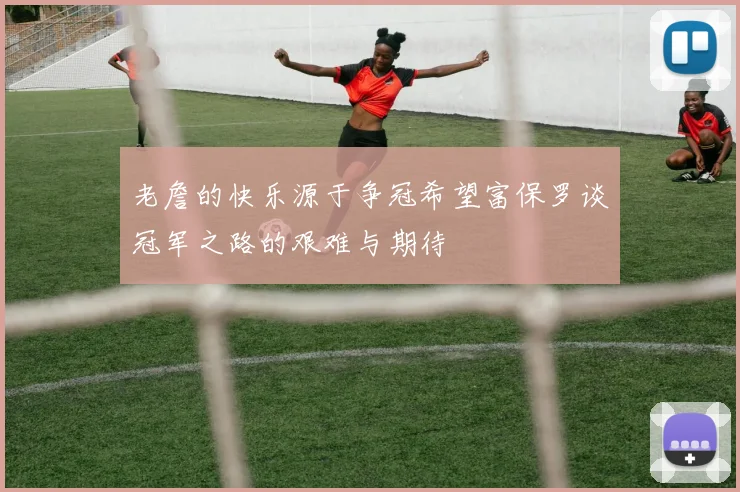 老詹的快乐源于争冠希望富保罗谈冠军之路的艰难与期待